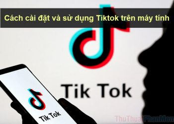 Cách cài đặt và sử dụng Tiktok trên máy tính