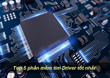Top 5 phần mềm tìm Driver tốt nhất